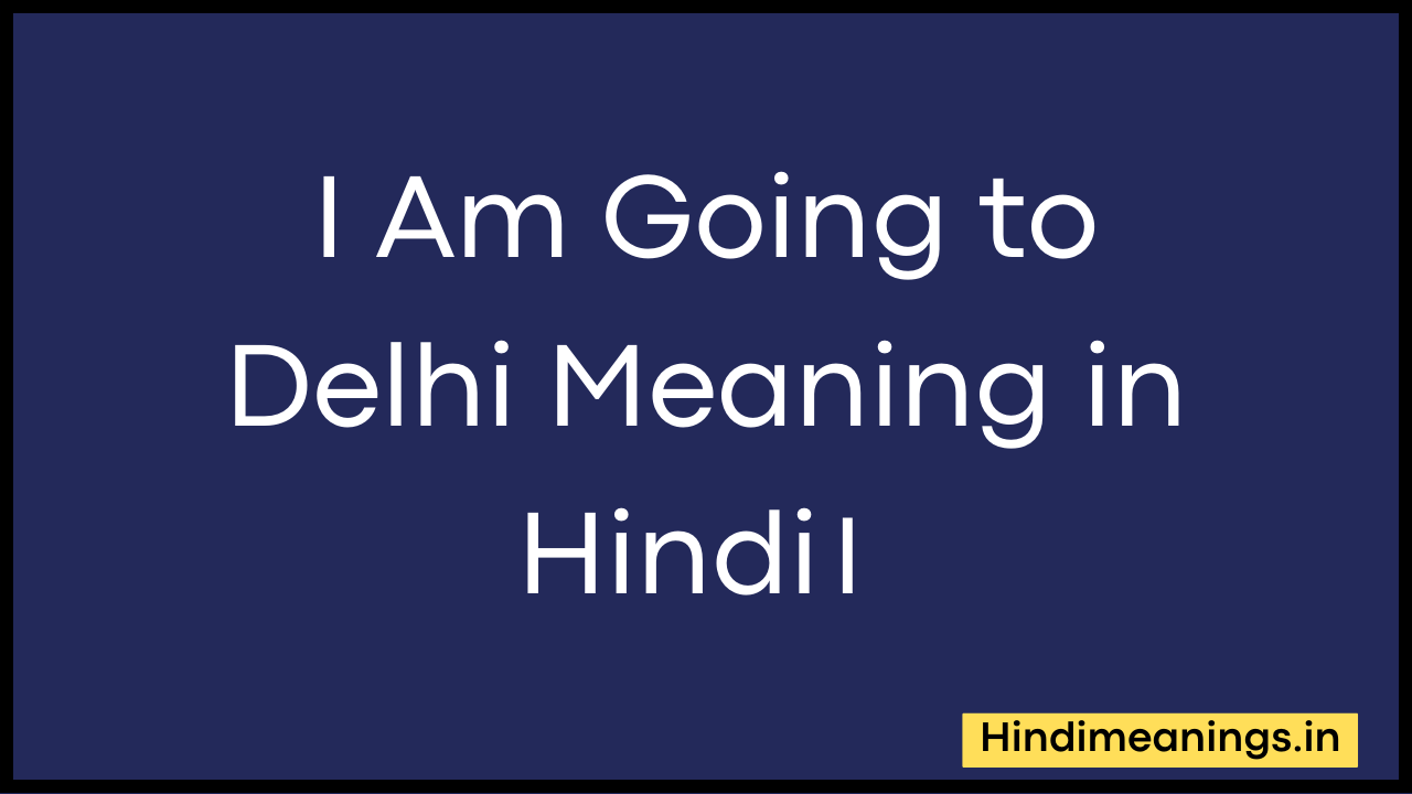 I Am Going to Delhi Meaning in Hindi। मैं दिल्ली जा रहा हूँ