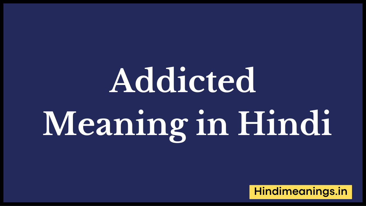 Addicted Meaning in Hindi