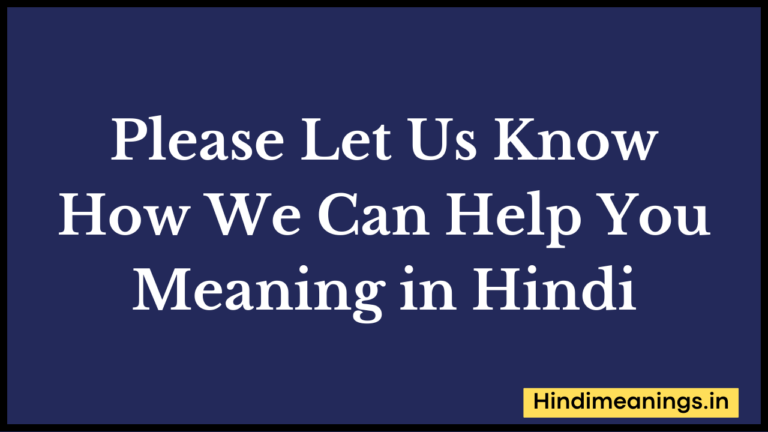 Please Let Us Know How We Can Help You Meaning in Hindi। “प्लीज लेटअस क्नोव हाउ वी कैन हेल्प यू”  मीनिंग इन हिंदी.