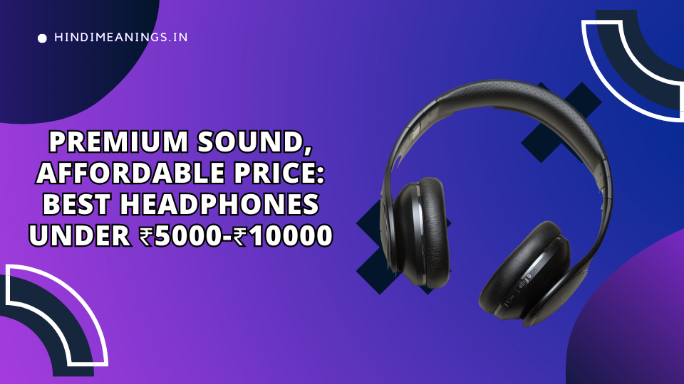 Premium Sound, Affordable Price: Best Headphones Under ₹5000-₹10000