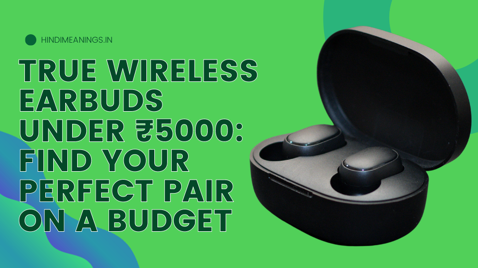 True Wireless Earbuds Under ₹5000 Find Your Perfect Pair on a Budget